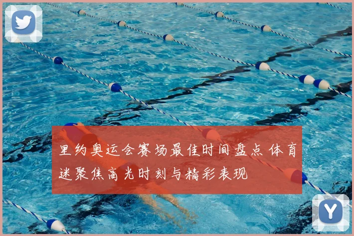 里约奥运会赛场最佳时间盘点 体育迷聚焦高光时刻与精彩表现
